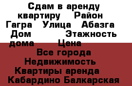 Сдам в аренду квартиру  › Район ­ Гагра › Улица ­ Абазга › Дом ­ 63/3 › Этажность дома ­ 5 › Цена ­ 10 000 - Все города Недвижимость » Квартиры аренда   . Кабардино-Балкарская респ.